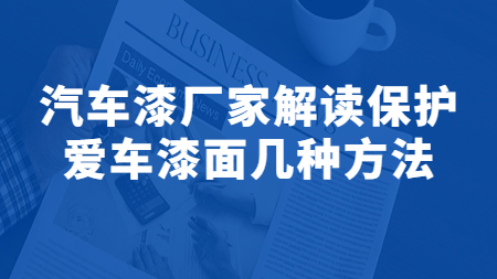 哲力塗料：汽車漆廠家解讀保護愛車漆面幾種方法！