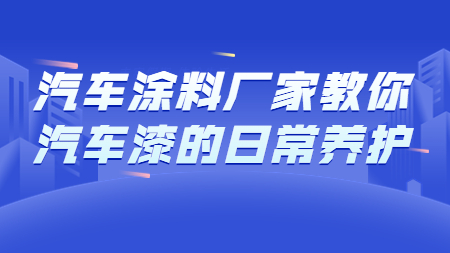 哲力汽車塗料廠家教你汽車漆的(of)日常養護！