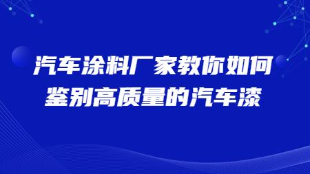 哲力汽車塗料廠家教你如何鑒别高質量的(of)汽車漆！