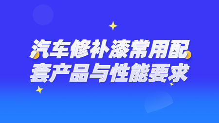 哲力塗料：汽車修補漆常用(use)配套産品與性能要(want)求！