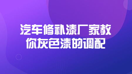 哲力汽車修補漆廠家教你灰色漆的(of)調配！