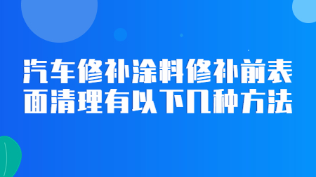 汽車修補塗料修補前表面清理有以(by)下幾種方法！