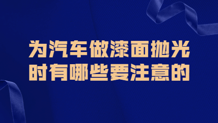 哲力塗料：爲(for)汽車做漆面抛光時(hour)有哪些要(want)注意的(of)！