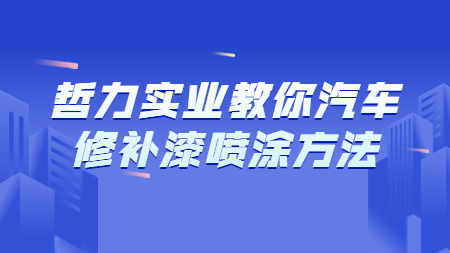 上海哲力實業有限公司教你汽車修補漆噴塗方法！