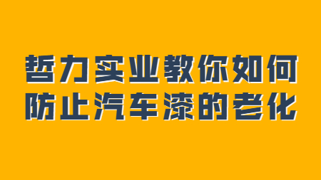 上海哲力實業有限公司教你如何防止汽車漆的(of)老化！