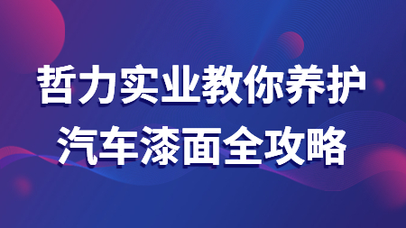 上海哲力實業有限公司教你養護汽車漆面全攻略！