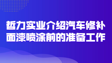 上海哲力實業有限公司介紹汽車修補面漆噴塗前的(of)準備工作(do)！