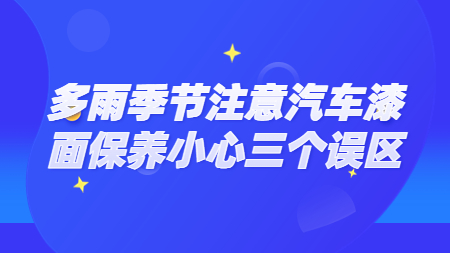 多雨季節注意汽車漆面保養小心三個(indivual)誤區！