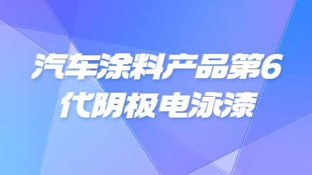 汽車塗料産品第6代陰極電泳漆！