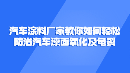 汽車塗料廠家教你如何輕松防治汽車漆面氧化及龜裂！