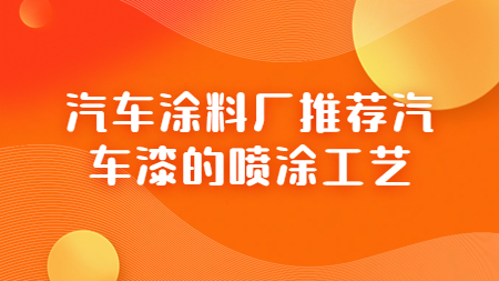 汽車塗料廠推薦汽車漆的(of)噴塗工藝！