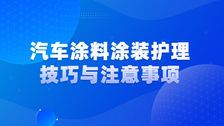 汽車塗料塗裝護理技巧與注意事項！