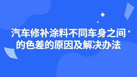 汽車修補塗料不(No)同車身之間的(of)色差的(of)原因及解決辦法！