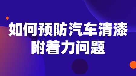 如何預防汽車清漆附着力問題！