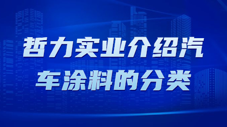 上海哲力實業有限公司介紹汽車塗料的(of)分類！