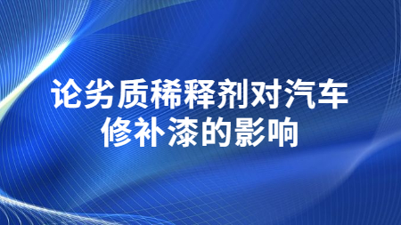 論劣質稀釋劑對汽車修補漆的(of)影響！