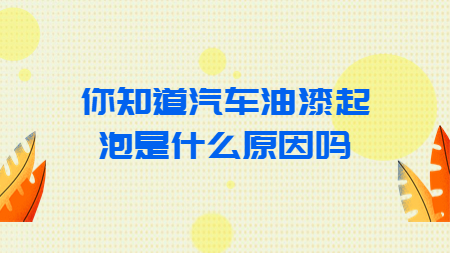 你知道汽車油漆起泡是(yes)什麽原因嗎？