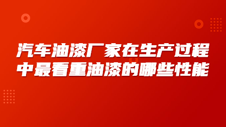 汽車油漆廠家在(exist)生(born)産過程中最看重油漆的(of)哪些性能？