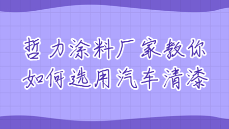 哲力塗料廠家教你如何選用(use)汽車清漆！