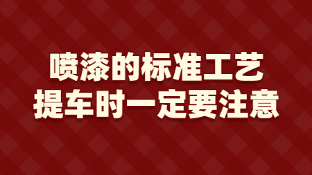 噴漆的(of)标準工藝，提車時(hour)一(one)定要(want)注意！