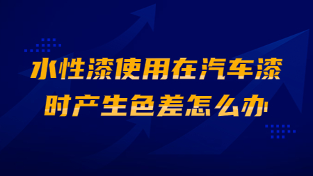 水性漆使用(use)在(exist)汽車漆時(hour)産生(born)色差怎麽辦？