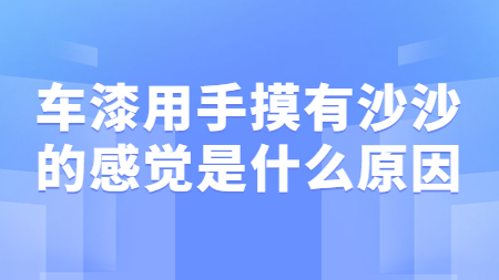 車漆用(use)手摸有沙沙的(of)感覺是(yes)什麽原因？