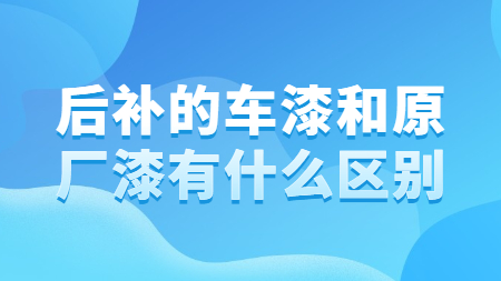 後補的(of)車漆和(and)原廠漆有什麽區别？