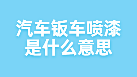 汽車钣車噴漆是(yes)什麽意思？