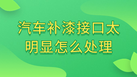 汽車補漆接口太明顯怎麽處理