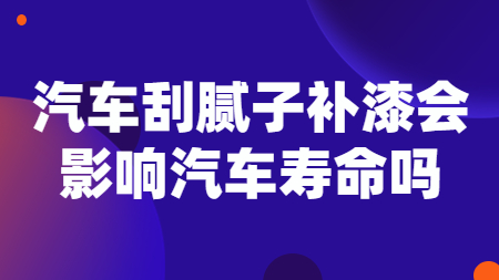 汽車刮膩子補漆會影響汽車壽命嗎？