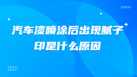 汽車漆噴塗後出(out)現膩子印是(yes)什麽原因？