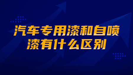 汽車專用(use)漆和(and)自噴漆有什麽區别？