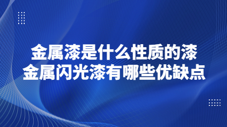 金屬漆是(yes)什麽性質的(of)漆？金屬閃光漆有哪些優缺點？