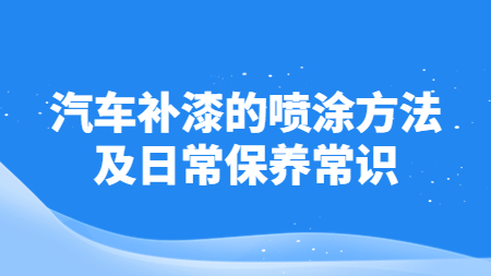 汽車補漆的(of)噴塗方法及日常保養常識！