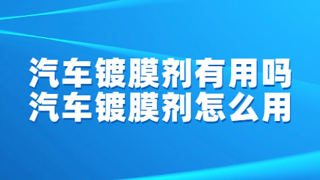 汽車鍍膜劑有用(use)嗎？汽車鍍膜劑怎麽用(use)？