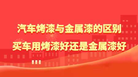 汽車烤漆與金屬漆的(of)區别，買車用(use)烤漆好還是(yes)金屬漆好