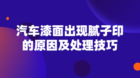 汽車漆面出(out)現膩子印的(of)原因及處理技巧！