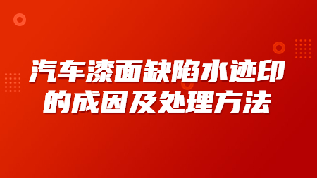 汽車漆面缺陷水迹印的(of)成因及處理方法