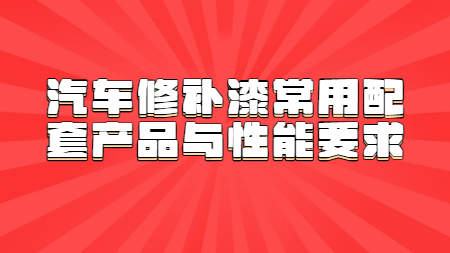 汽車修補漆常用(use)配套産品與性能要(want)求