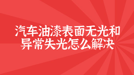 汽車油漆表面無光和(and)異常失光怎麽解決