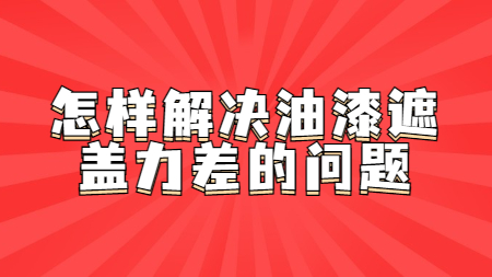 怎樣解決油漆遮蓋力差的(of)問題！