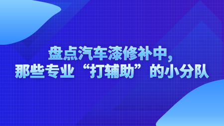 盤點汽車漆修補中, 那些專業“打輔助”的(of)小分隊！