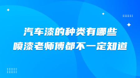 汽車漆的(of)種類有哪些？噴漆老師傅都不(No)一(one)定知道！