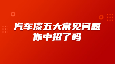 汽車漆五大(big)常見問題，你中招了(Got it)嗎？