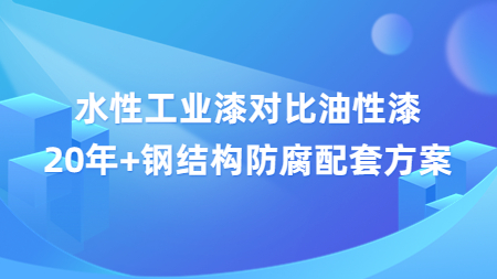 水性工業漆對比油性漆，20年+鋼結構防腐配套方案